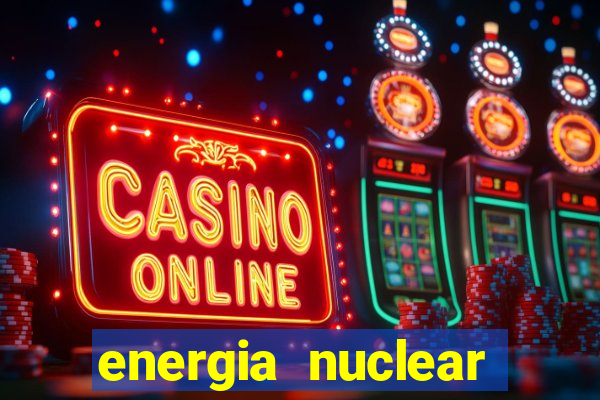 energia nuclear vantagens e desvantagens